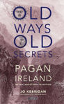 Picture of Old Ways, Old Secrets : Pagan Ireland : Myth Landscape Tradition